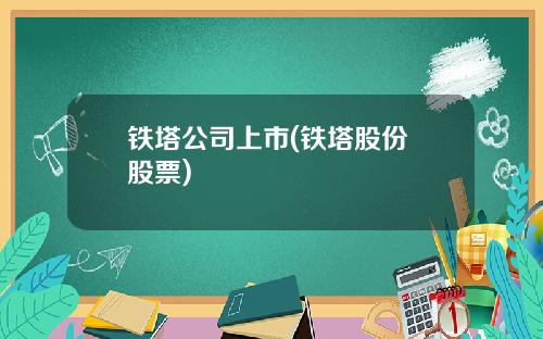 铁塔公司上市(铁塔股份 股票)