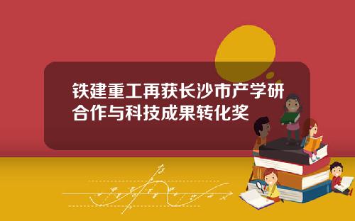 铁建重工再获长沙市产学研合作与科技成果转化奖
