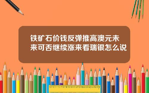 铁矿石价钱反弹推高澳元未来可否继续涨来看瑞银怎么说