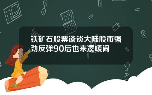 铁矿石股票谈谈大陆股市强劲反弹90后也来凑暖闹