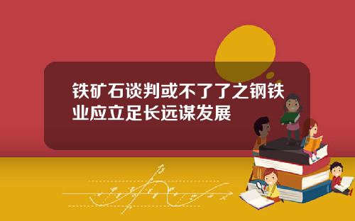 铁矿石谈判或不了了之钢铁业应立足长远谋发展