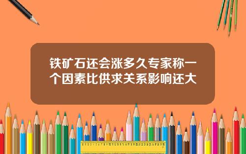 铁矿石还会涨多久专家称一个因素比供求关系影响还大