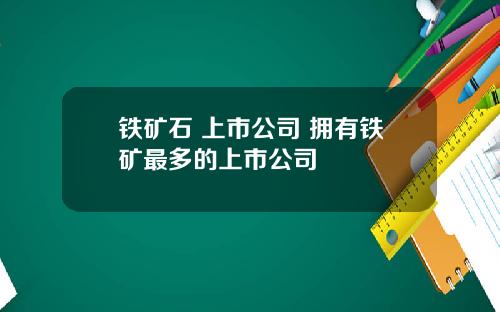 铁矿石 上市公司 拥有铁矿最多的上市公司