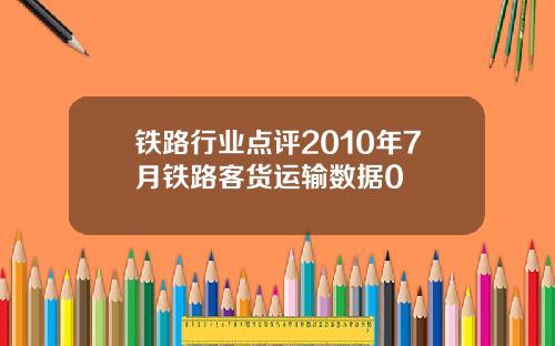 铁路行业点评2010年7月铁路客货运输数据0