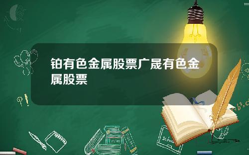 铂有色金属股票广晟有色金属股票