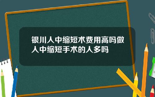 银川人中缩短术费用高吗做人中缩短手术的人多吗