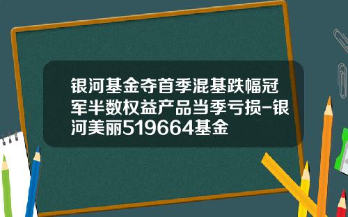 银河基金夺首季混基跌幅冠军半数权益产品当季亏损-银河美丽519664基金