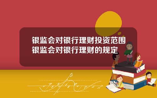 银监会对银行理财投资范围银监会对银行理财的规定