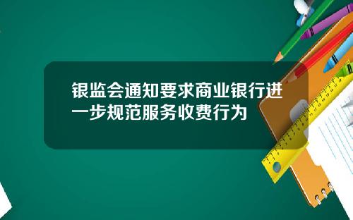 银监会通知要求商业银行进一步规范服务收费行为