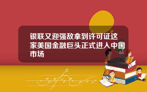 银联又迎强敌拿到许可证这家美国金融巨头正式进入中国市场