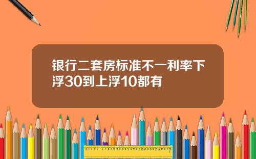 银行二套房标准不一利率下浮30到上浮10都有