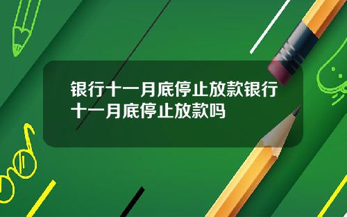 银行十一月底停止放款银行十一月底停止放款吗