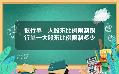 银行单一大股东比例限制银行单一大股东比例限制多少
