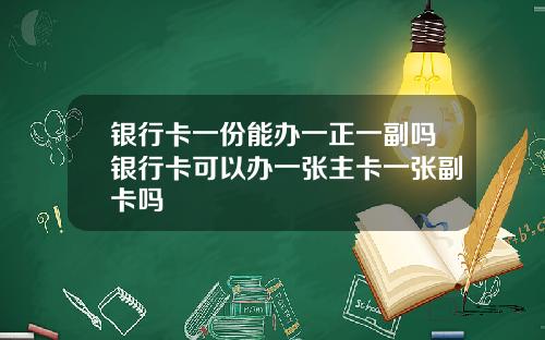 银行卡一份能办一正一副吗银行卡可以办一张主卡一张副卡吗