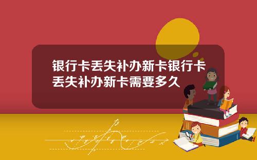 银行卡丢失补办新卡银行卡丢失补办新卡需要多久
