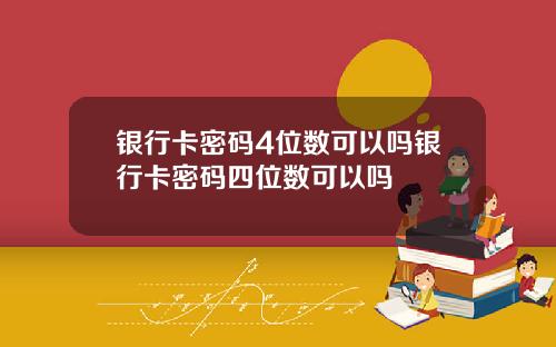 银行卡密码4位数可以吗银行卡密码四位数可以吗