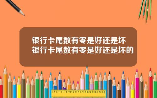 银行卡尾数有零是好还是坏银行卡尾数有零是好还是坏的