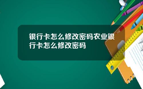 银行卡怎么修改密码农业银行卡怎么修改密码