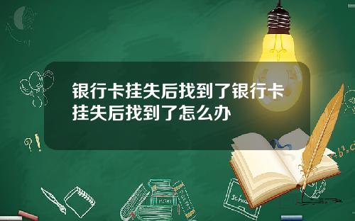 银行卡挂失后找到了银行卡挂失后找到了怎么办
