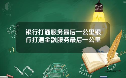 银行打通服务最后一公里银行打通金融服务最后一公里