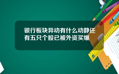银行板块异动有什么动静还有五只个股已被外资买爆