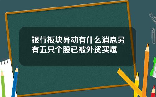 银行板块异动有什么消息另有五只个股已被外资买爆