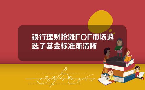 银行理财抢滩FOF市场遴选子基金标准渐清晰