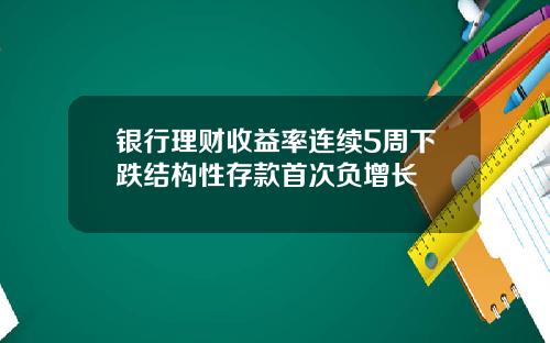 银行理财收益率连续5周下跌结构性存款首次负增长