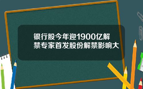 银行股今年迎1900亿解禁专家首发股份解禁影响大
