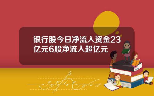 银行股今日净流入资金23亿元6股净流入超亿元