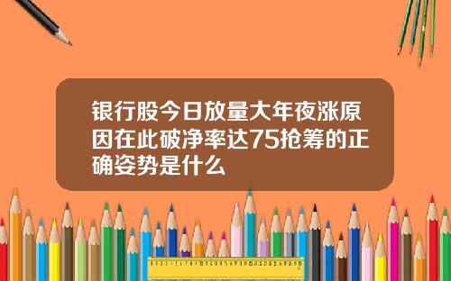 银行股今日放量大年夜涨原因在此破净率达75抢筹的正确姿势是什么