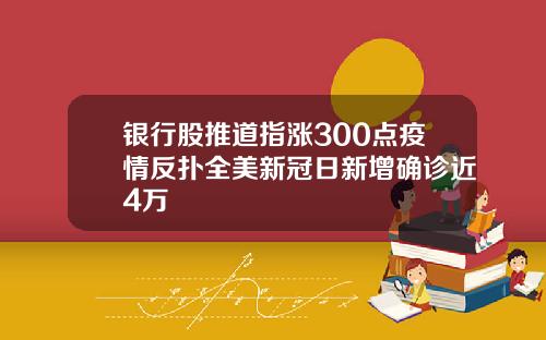 银行股推道指涨300点疫情反扑全美新冠日新增确诊近4万