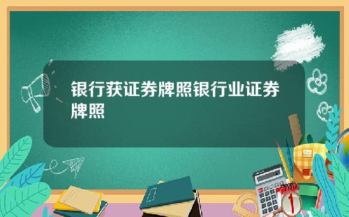 银行获证券牌照银行业证券牌照