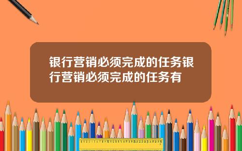 银行营销必须完成的任务银行营销必须完成的任务有