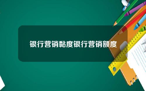 银行营销黏度银行营销额度