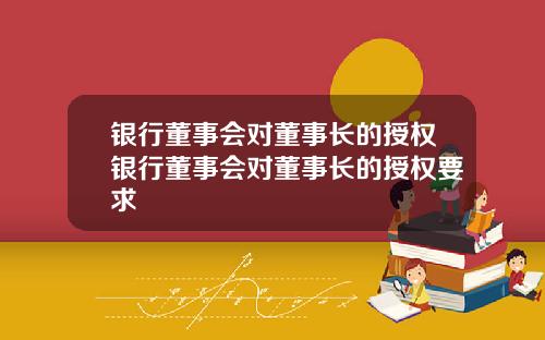 银行董事会对董事长的授权银行董事会对董事长的授权要求
