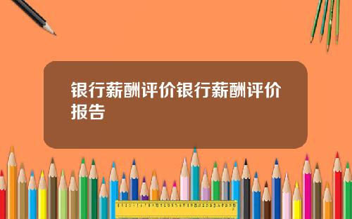 银行薪酬评价银行薪酬评价报告