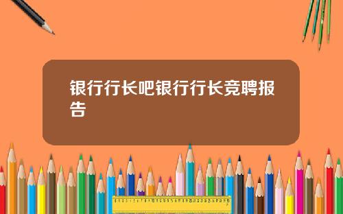 银行行长吧银行行长竞聘报告