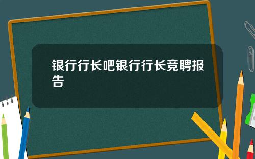 银行行长吧银行行长竞聘报告
