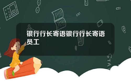 银行行长寄语银行行长寄语员工