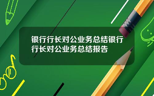 银行行长对公业务总结银行行长对公业务总结报告