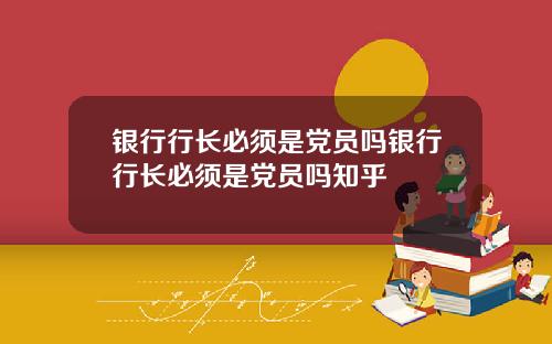 银行行长必须是党员吗银行行长必须是党员吗知乎
