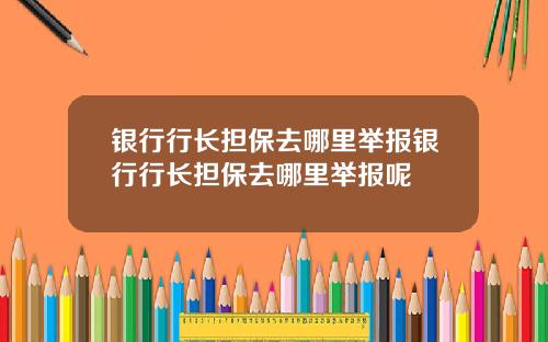 银行行长担保去哪里举报银行行长担保去哪里举报呢