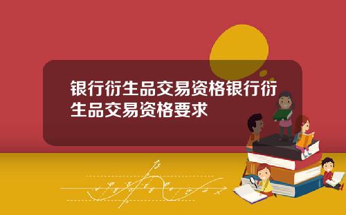 银行衍生品交易资格银行衍生品交易资格要求