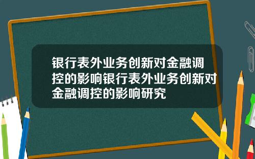 银行表外业务创新对金融调控的影响银行表外业务创新对金融调控的影响研究