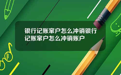 银行记账窜户怎么冲销银行记账窜户怎么冲销账户