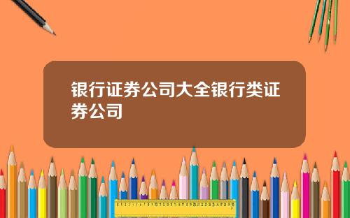 银行证券公司大全银行类证券公司