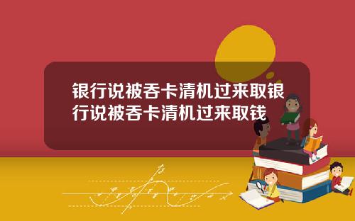 银行说被吞卡清机过来取银行说被吞卡清机过来取钱