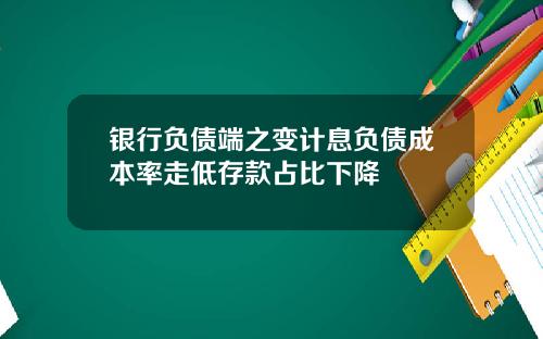 银行负债端之变计息负债成本率走低存款占比下降