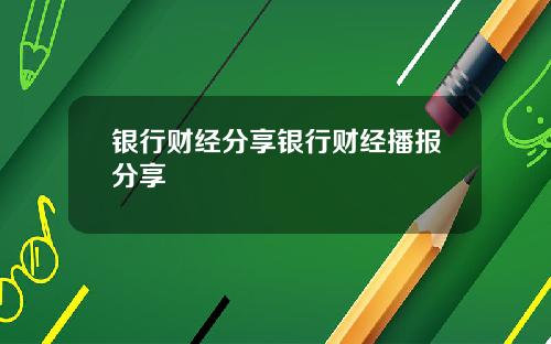 银行财经分享银行财经播报分享